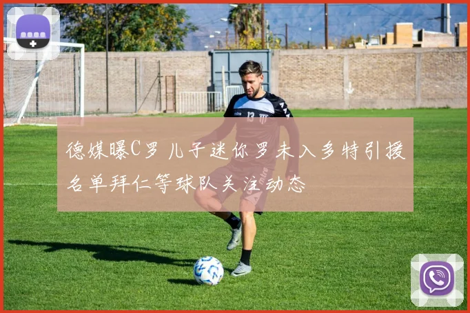 德媒曝C罗儿子迷你罗未入多特引援名单拜仁等球队关注动态