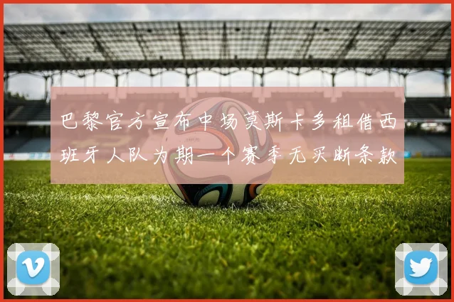巴黎官方宣布中场莫斯卡多租借西班牙人队为期一个赛季无买断条款