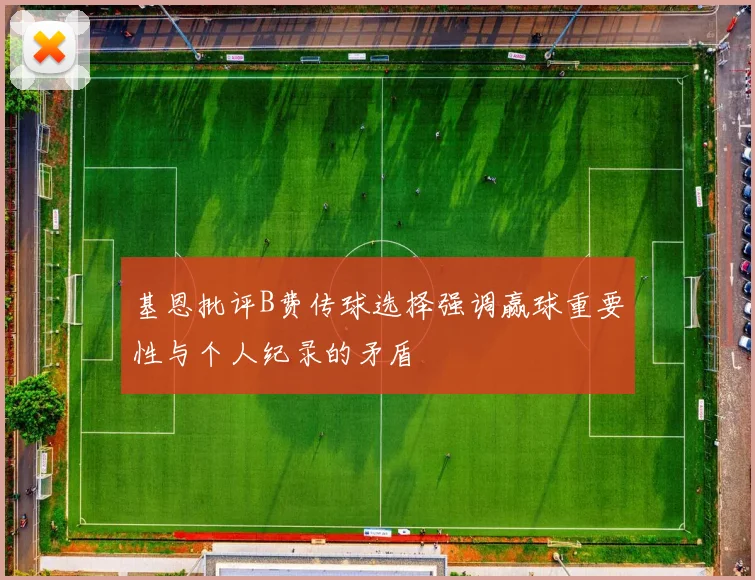 基恩批评B费传球选择强调赢球重要性与个人纪录的矛盾
