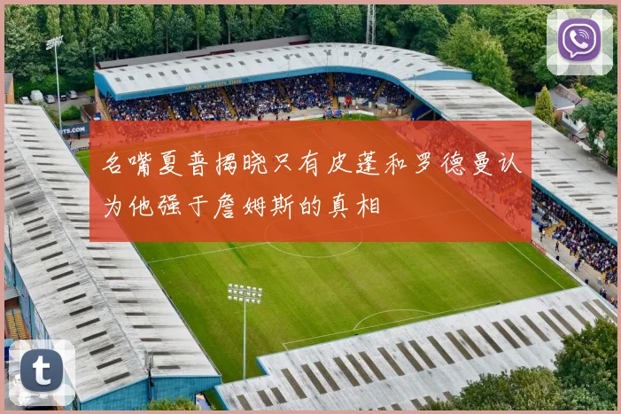 名嘴夏普揭晓只有皮蓬和罗德曼认为他强于詹姆斯的真相