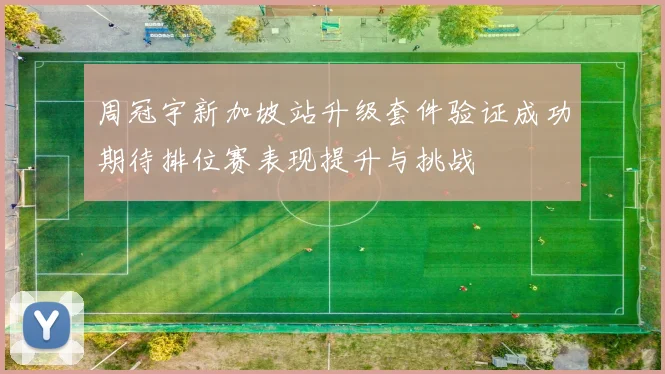 周冠宇新加坡站升级套件验证成功期待排位赛表现提升与挑战