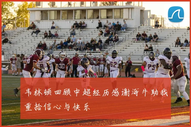 韦林顿回顾中超经历感谢海牛助我重拾信心与快乐