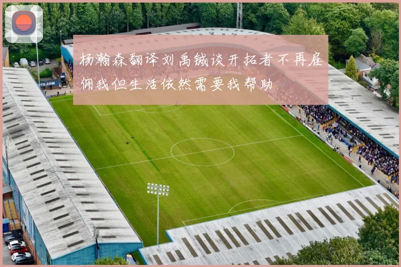 杨瀚森翻译刘禹铖谈开拓者不再雇佣我但生活依然需要我帮助
