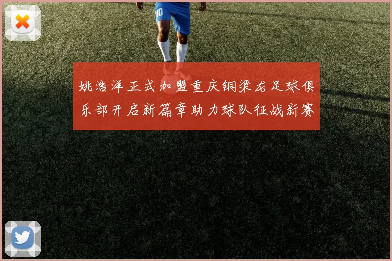 姚浩洋正式加盟重庆铜梁龙足球俱乐部开启新篇章助力球队征战新赛季