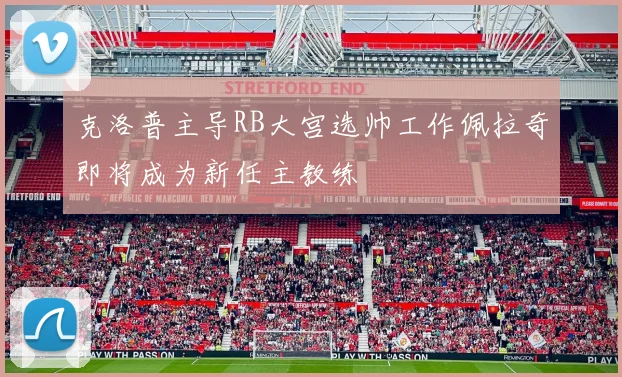 克洛普主导RB大宫选帅工作佩拉奇即将成为新任主教练