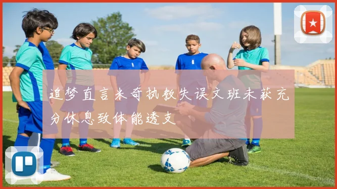 追梦直言米奇执教失误文班未获充分休息致体能透支