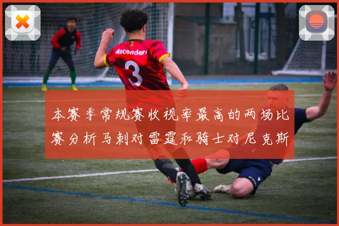 本赛季常规赛收视率最高的两场比赛分析马刺对雷霆和骑士对尼克斯的精彩对决